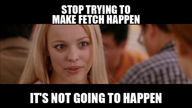 Mean Girls meme: Stop trying to make fetch happen. It's not going to happen.