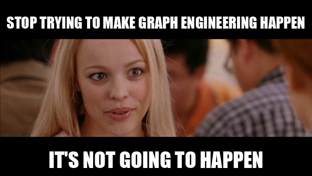 Mean Girls meme: Stop trying to make graph engineering happen. It's not going to happen.